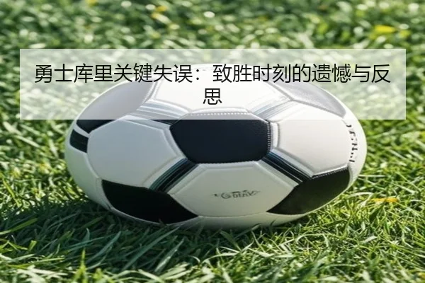 勇士库里关键失误:致胜时刻的遗憾与反思