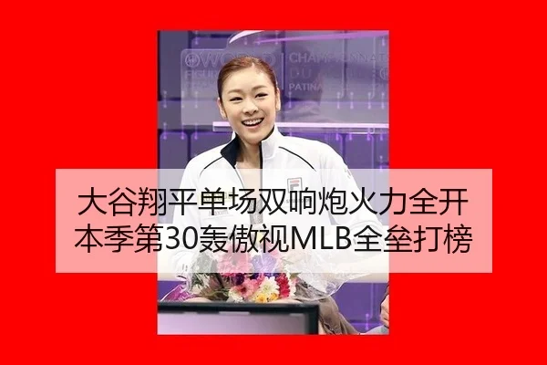 大谷翔平单场双响炮火力全开 本季第30轰傲视MLB全垒打榜