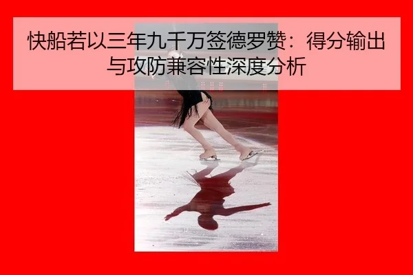 快船若以三年九千万签德罗赞：得分输出与攻防兼容性深度分析