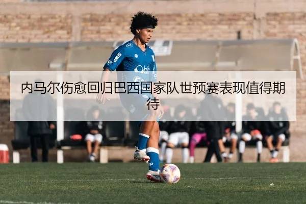 内马尔伤愈回归巴西国家队世预赛表现值得期待